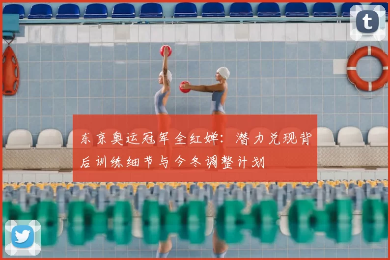 东京奥运冠军全红婵：潜力兑现背后训练细节与今冬调整计划