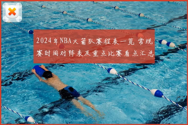 2024年NBA火箭队赛程表一览 常规赛时间对阵表及重点比赛看点汇总