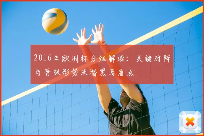 2016年欧洲杯分组解读:关键对阵与晋级形势及潜黑马看点