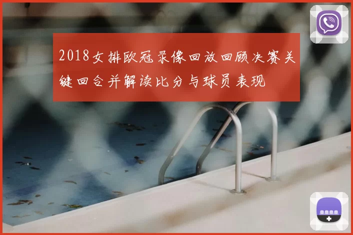 2018女排欧冠录像回放回顾决赛关键回合并解读比分与球员表现