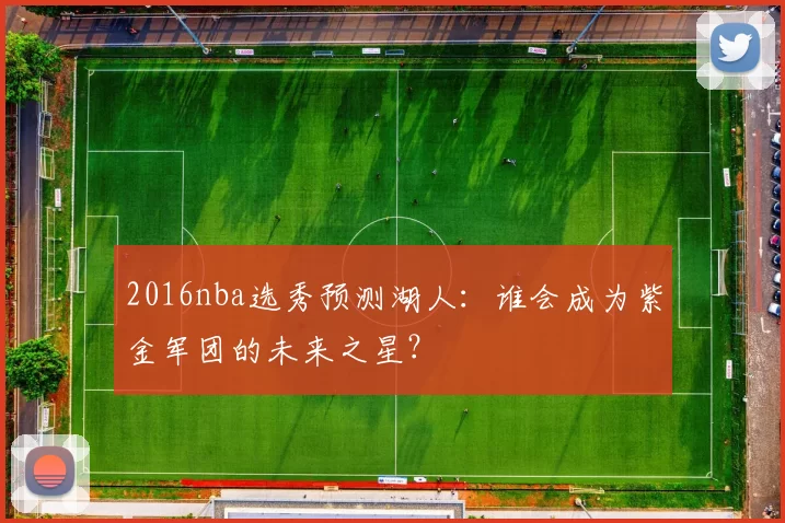 2016nba选秀预测湖人：谁会成为紫金军团的未来之星？
