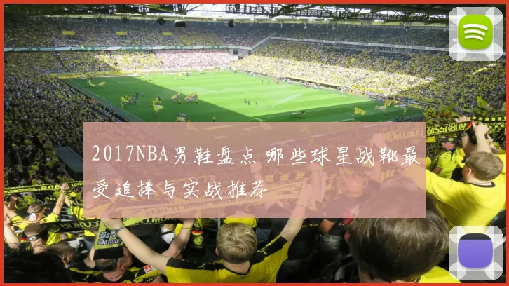 2017NBA男鞋盘点 哪些球星战靴最受追捧与实战推荐