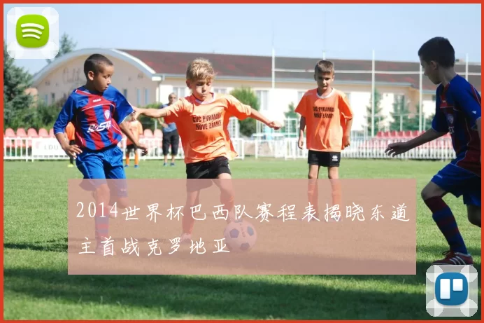 2014世界杯巴西队赛程表揭晓东道主首战克罗地亚