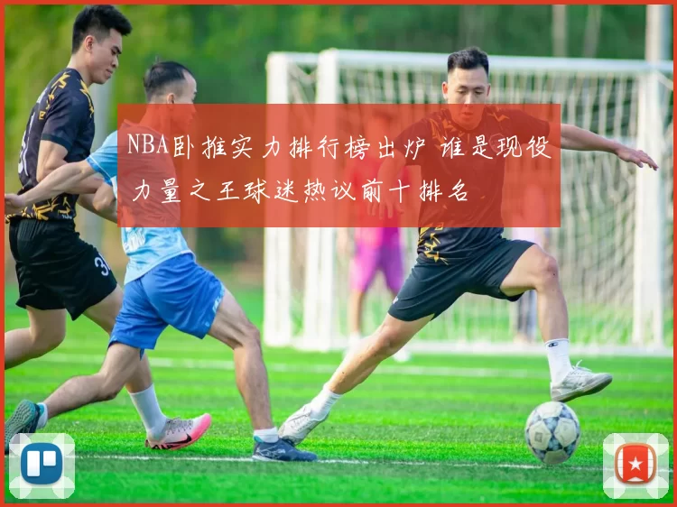 NBA卧推实力排行榜出炉 谁是现役力量之王球迷热议前十排名