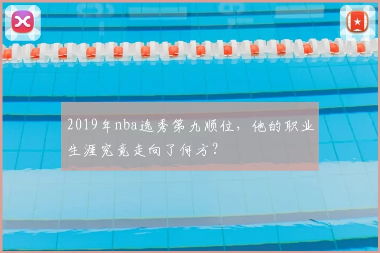 2019年nba选秀第九顺位，他的职业生涯究竟走向了何方？