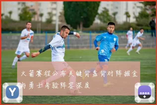 火箭赛程公布关键背靠背对阵掘金与勇士考验阵容深度