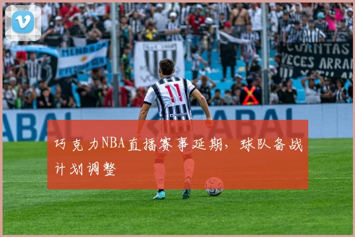 巧克力NBA直播赛事延期，球队备战计划调整