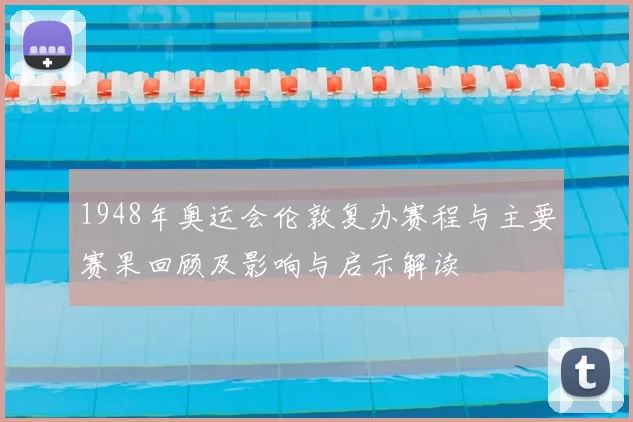 1948年奥运会伦敦复办赛程与主要赛果回顾及影响与启示解读