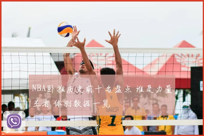 NBA卧推历史前十名盘点 谁是力量王者 体测数据一览