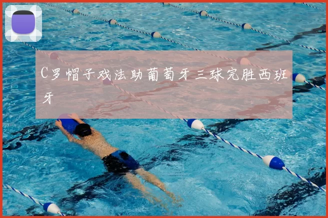 C罗帽子戏法助葡萄牙三球完胜西班牙