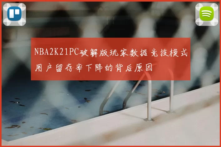 NBA2K21PC破解版玩家数据竞技模式用户留存率下降的背后原因