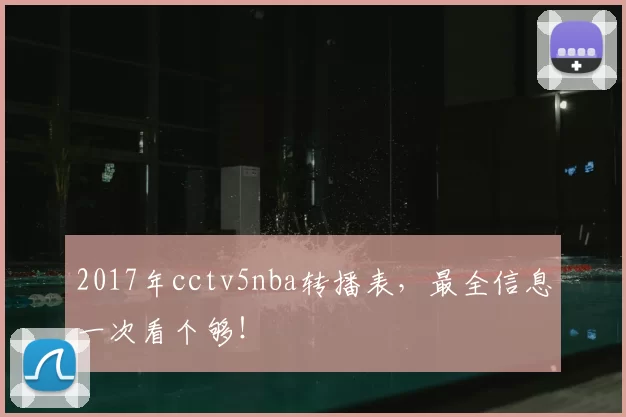 2017年cctv5nba转播表,最全信息一次看个够!
