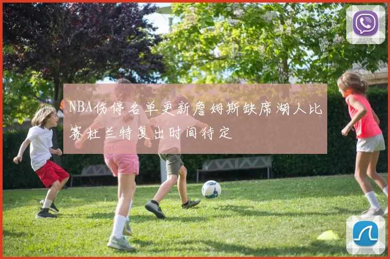 NBA伤停名单更新詹姆斯缺席湖人比赛杜兰特复出时间待定