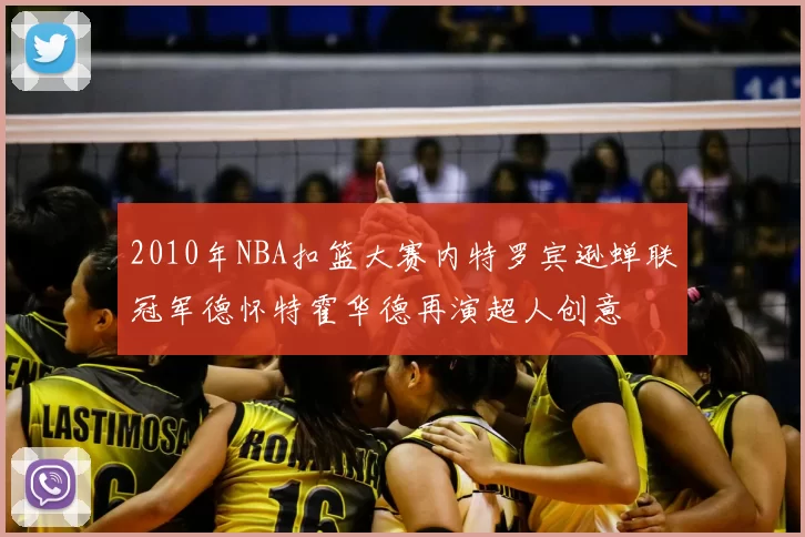 2010年NBA扣篮大赛内特罗宾逊蝉联冠军德怀特霍华德再演超人创意