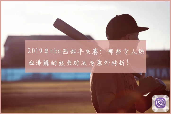 2019年nba西部半决赛：那些令人热血沸腾的经典对决与意外转折！