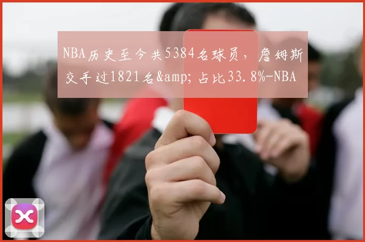 NBA历史至今共5384名球员，詹姆斯交手过1821名&占比33.8%-NBA新闻