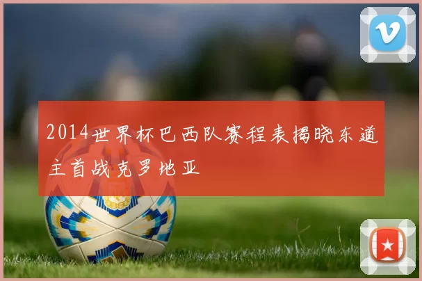 2014世界杯巴西队赛程表揭晓东道主首战克罗地亚