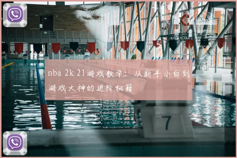 nba 2k 21游戏教学：从新手小白到游戏大神的进阶秘籍