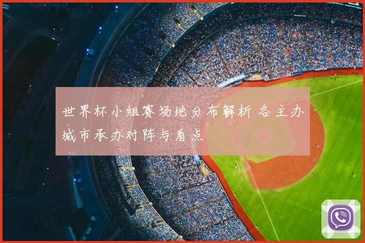 世界杯小组赛场地分布解析 各主办城市承办对阵与看点
