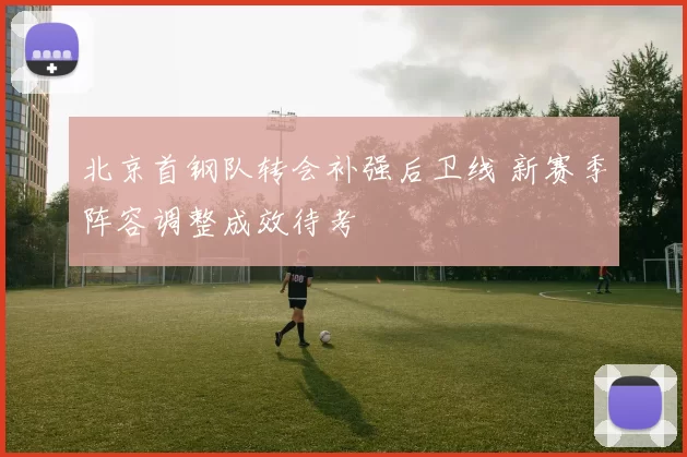 北京首钢队转会补强后卫线 新赛季阵容调整成效待考
