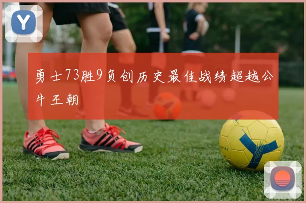 勇士73胜9负创历史最佳战绩超越公牛王朝