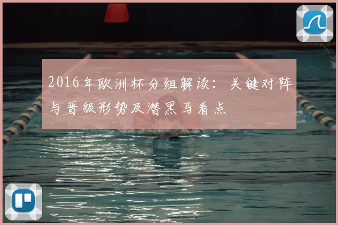 2016年欧洲杯分组解读：关键对阵与晋级形势及潜黑马看点