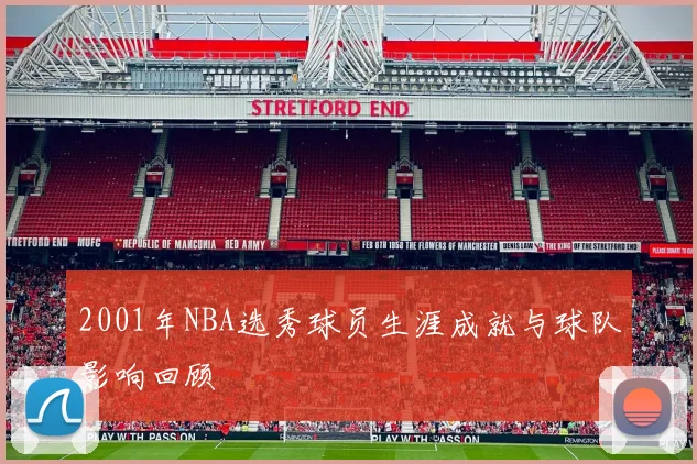 2001年NBA选秀球员生涯成就与球队影响回顾