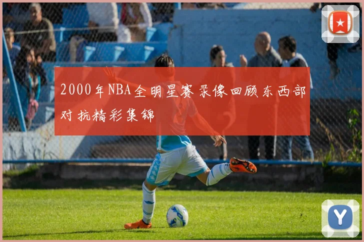 2000年NBA全明星赛录像回顾东西部对抗精彩集锦