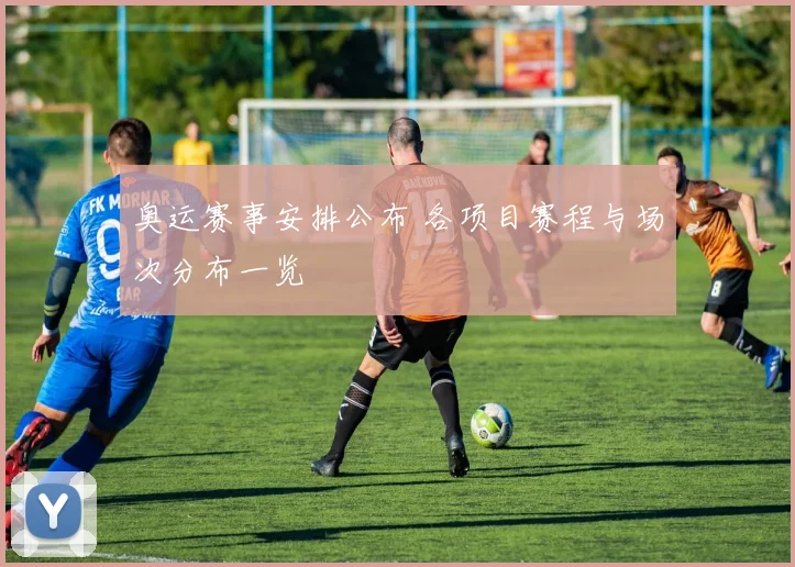 奥运赛事安排公布 各项目赛程与场次分布一览