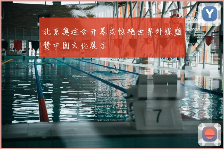 北京奥运会开幕式惊艳世界外媒盛赞中国文化展示