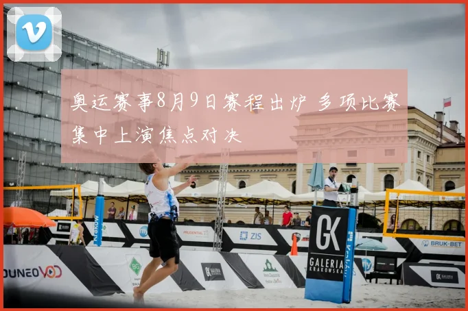 奥运赛事8月9日赛程出炉 多项比赛集中上演焦点对决
