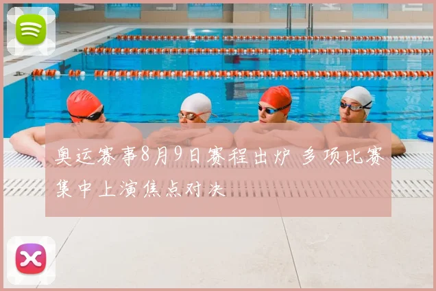 奥运赛事8月9日赛程出炉 多项比赛集中上演焦点对决