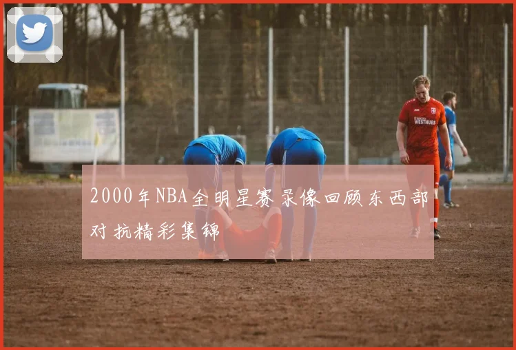 2000年NBA全明星赛录像回顾东西部对抗精彩集锦