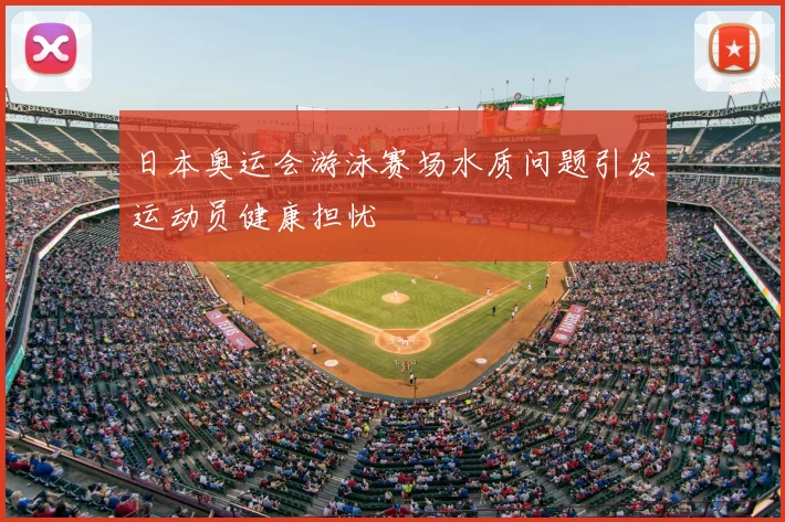 日本奥运会游泳赛场水质问题引发运动员健康担忧