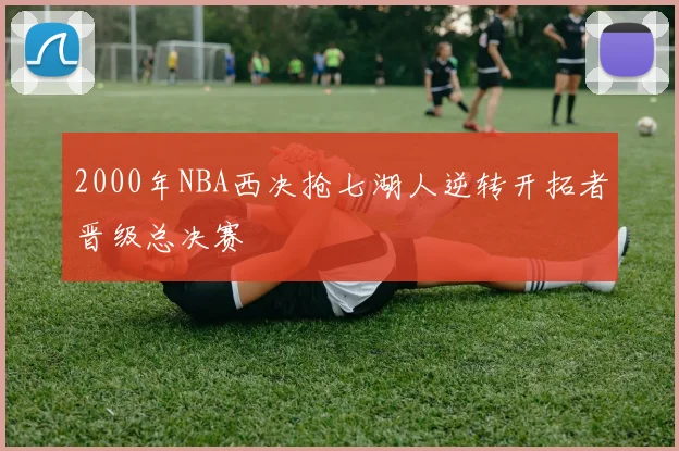 2000年NBA西决抢七湖人逆转开拓者晋级总决赛
