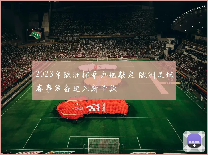 2023年欧洲杯举办地敲定 欧洲足坛赛事筹备进入新阶段