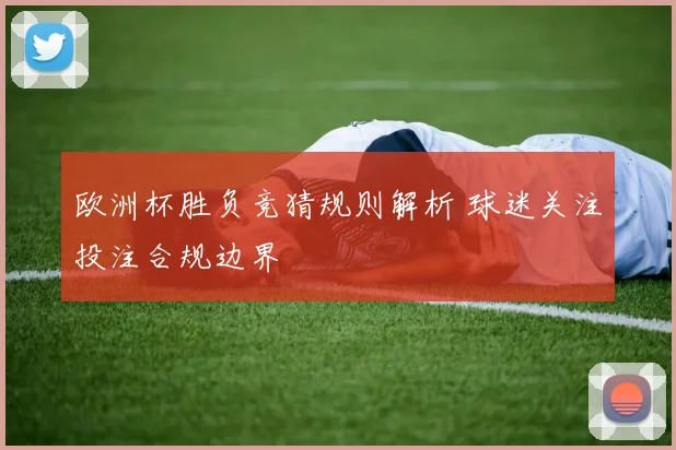 欧洲杯胜负竞猜规则解析 球迷关注投注合规边界