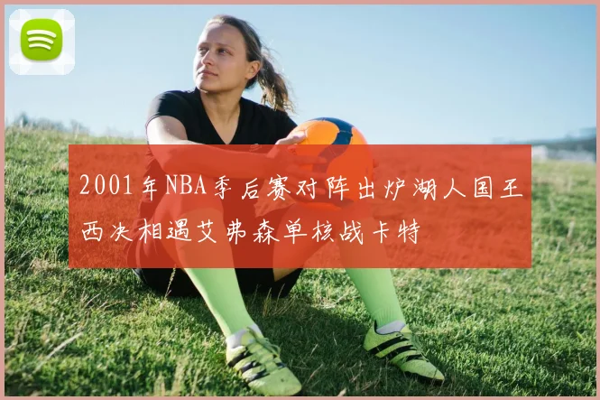 2001年NBA季后赛对阵出炉湖人国王西决相遇艾弗森单核战卡特