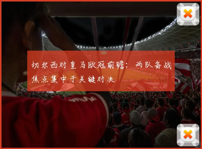 切尔西对皇马欧冠前瞻:两队备战焦点集中于关键对决